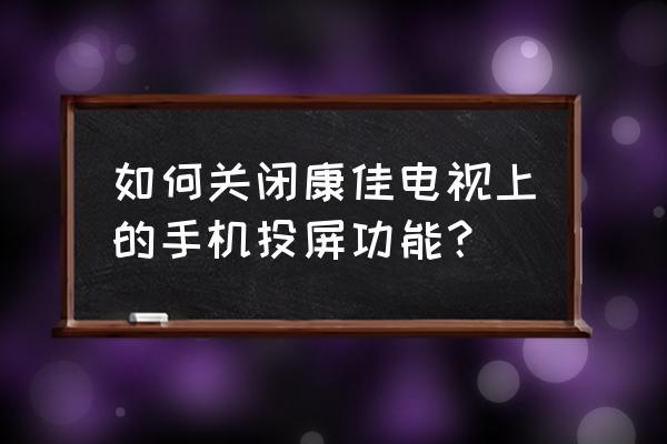 怎么取消投电视盒子 如何关闭康佳电视上的手机投屏功能？