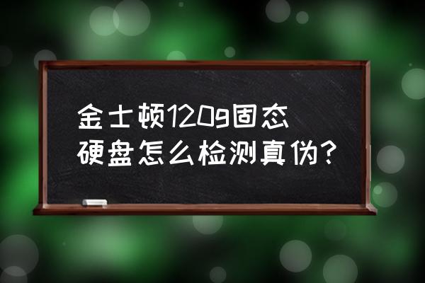 怎么判断金士顿固态硬盘真假 金士顿120g固态硬盘怎么检测真伪？