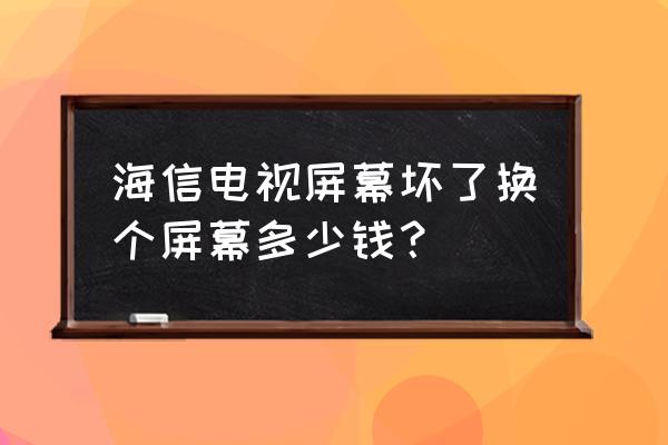 海信换个电视液晶显示屏多少钱 海信电视屏幕坏了换个屏幕多少钱？