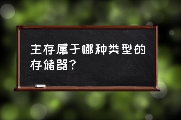 内存属于什么类型的存储器 主存属于哪种类型的存储器？