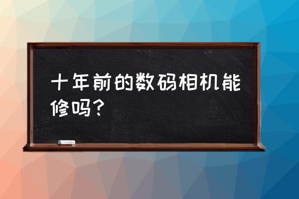 博山有修数码相机的吗 十年前的数码相机能修吗？