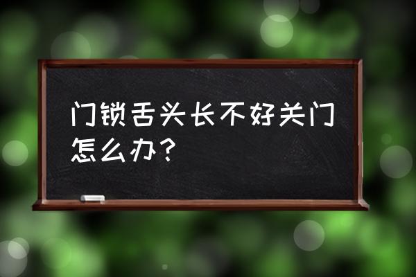 外装门锁锁头长怎么办 门锁舌头长不好关门怎么办？