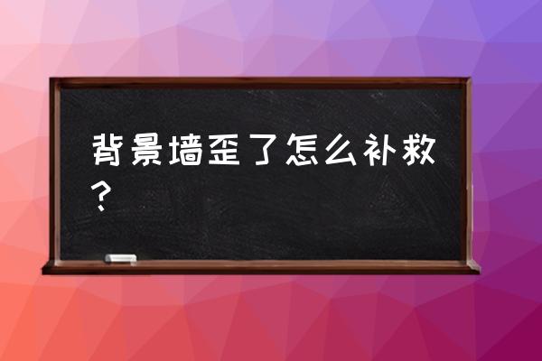 电视背景墙不对称如何处理 背景墙歪了怎么补救？