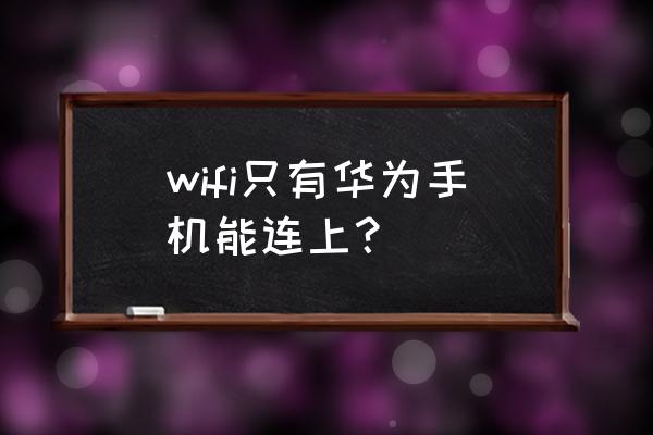 为什么只有华为能连上无线路由器 wifi只有华为手机能连上？