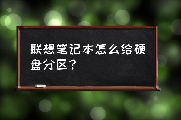 联想笔记本电脑分盘怎么分区 联想笔记本怎么给硬盘分区？