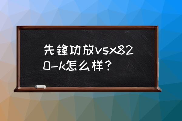 先锋功放声音小解决方法 先锋功放vsx820-k怎么样？