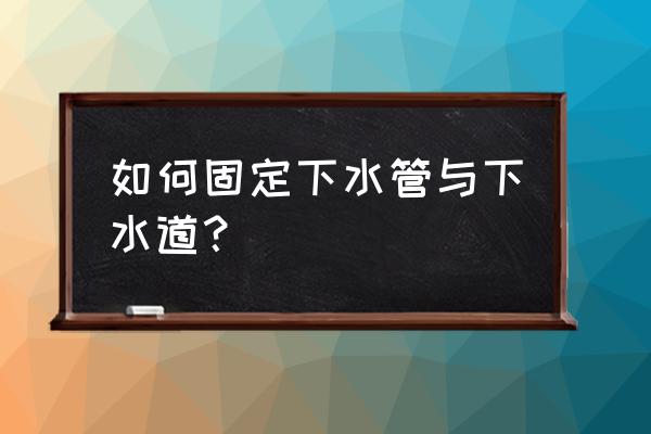 水管跟水龙头怎么固定较牢 如何固定下水管与下水道？