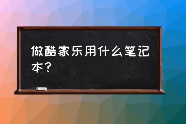 酷家乐软件操作大全 做酷家乐用什么笔记本？