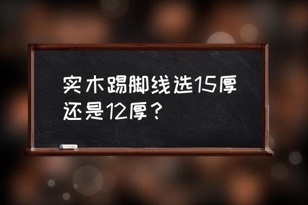 不锈钢踢脚线一般几公分 实木踢脚线选15厚还是12厚？