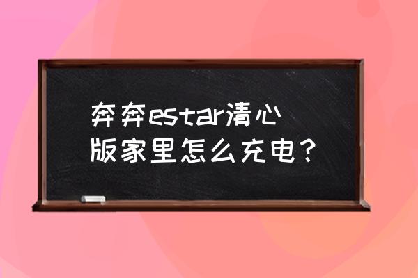 e充电怎么使用教程 奔奔estar清心版家里怎么充电？