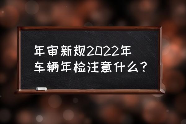 2022淘宝清空购物车活动规则 年审新规2022年车辆年检注意什么？