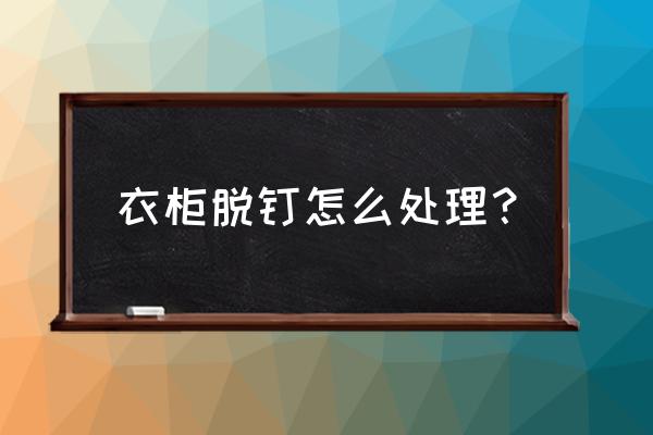 用胶固定的衣柜怎么拆 衣柜脱钉怎么处理？