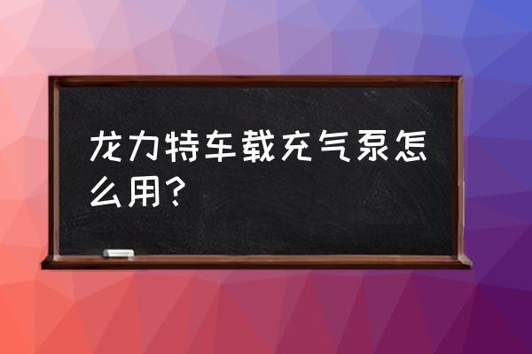 汽车轮胎无线充气泵正确使用方法 龙力特车载充气泵怎么用？