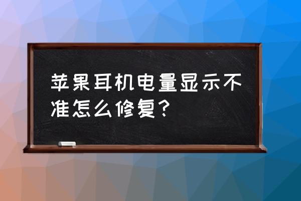 苹果耳机电量显示一会就没了 苹果耳机电量显示不准怎么修复？