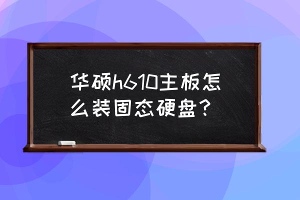 华硕主板怎么加装硬盘教程 华硕h610主板怎么装固态硬盘？