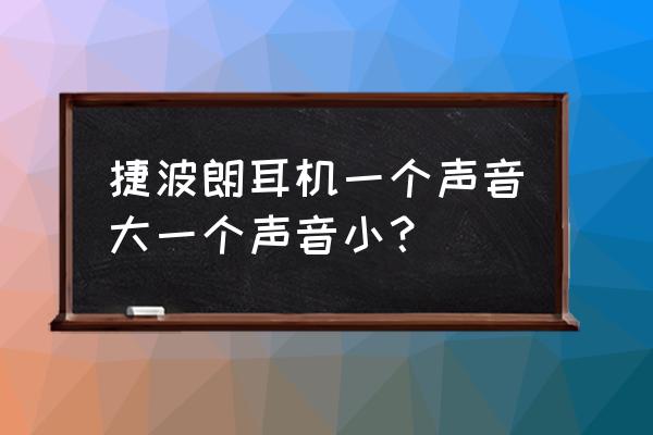 捷波朗蓝牙耳机音质好坏 捷波朗耳机一个声音大一个声音小？