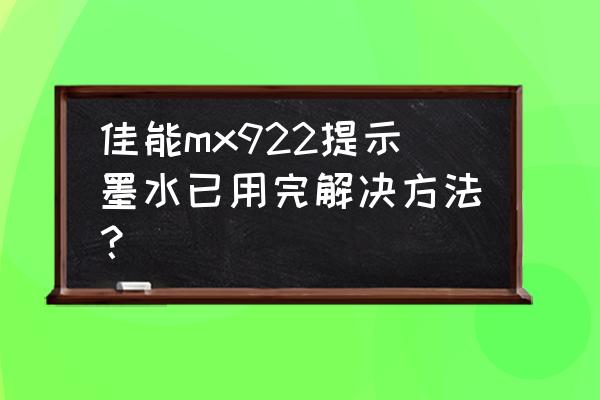 网上说有墨水啥意思 佳能mx922提示墨水已用完解决方法？