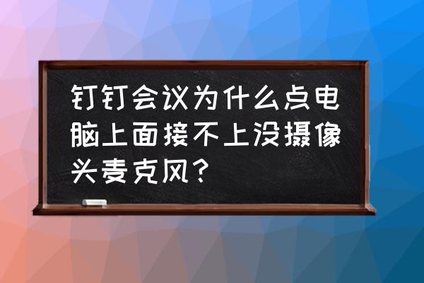 电脑自带录屏麦克风打不开怎么办 钉钉会议为什么点电脑上面接不上没摄像头麦克风？