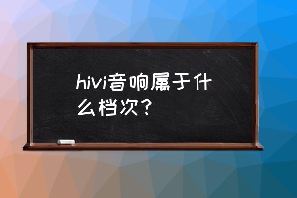 创新科技的蓝牙音箱 hivi音响属于什么档次？