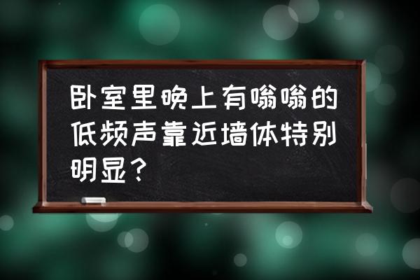 居家防噪音小窍门 卧室里晚上有嗡嗡的低频声靠近墙体特别明显？