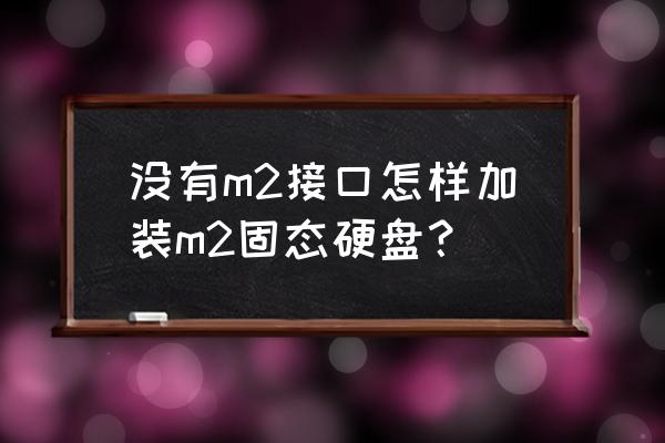 电脑主机安装固态硬盘教程 没有m2接口怎样加装m2固态硬盘？