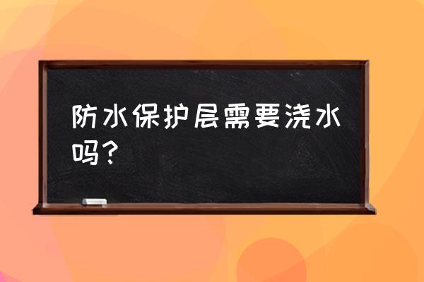 防水做完后如何养护 防水保护层需要浇水吗？