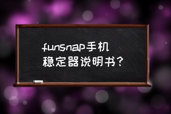 手持稳定器对新手有什么好处 funsnap手机稳定器说明书？