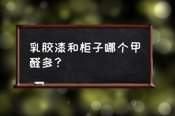 再好的乳胶漆却含甲醛吗 乳胶漆和柜子哪个甲醛多？