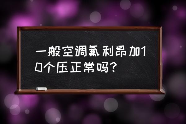 一般空调加氟几个压 一般空调氟利昂加10个压正常吗？