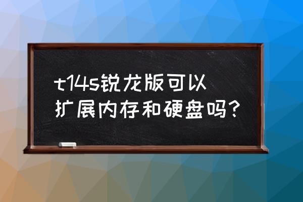 有办法扩展磁盘空间吗 t14s锐龙版可以扩展内存和硬盘吗？