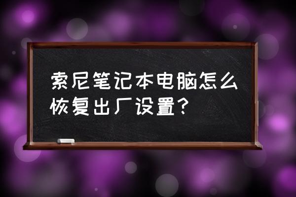 索尼笔记本怎么还原自带win7系统 索尼笔记本电脑怎么恢复出厂设置？