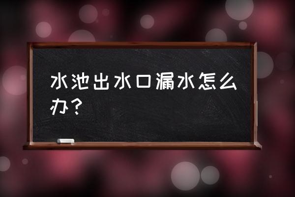 水池下水管漏水各种修补方法 水池出水口漏水怎么办？