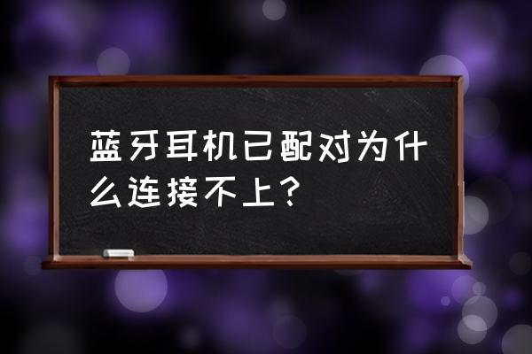 车载蓝牙连不上蓝牙耳机 蓝牙耳机已配对为什么连接不上？