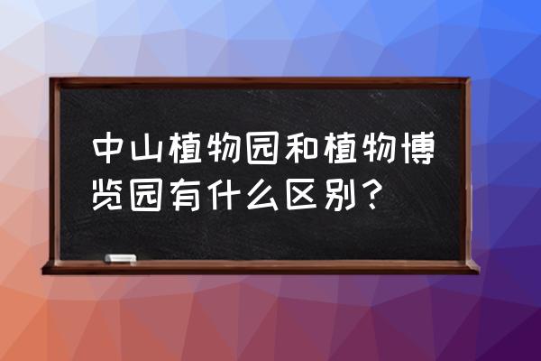 中国植物数字标本馆官方网站 中山植物园和植物博览园有什么区别？