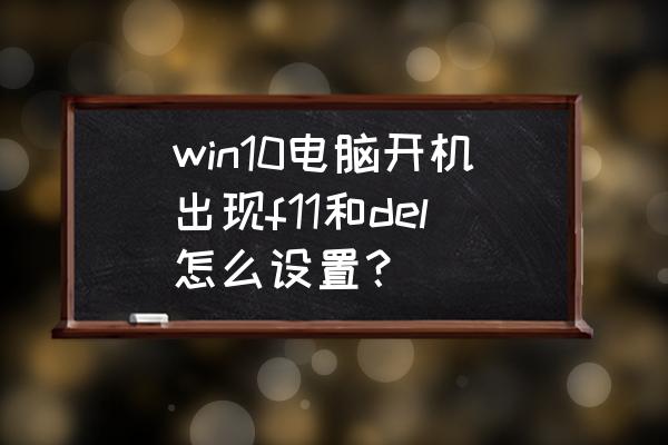 win10系统在哪里找显卡设置 win10电脑开机出现f11和del怎么设置？