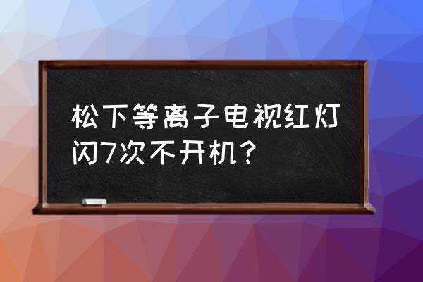 松下th-p50u30c维修手册 松下等离子电视红灯闪7次不开机？