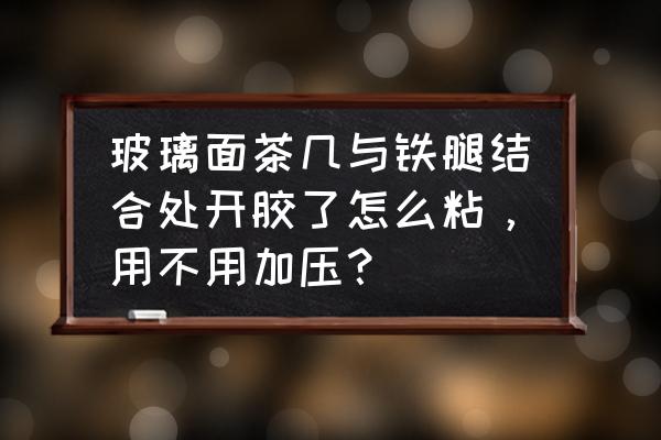 玻璃割伤需要注意的事项 玻璃面茶几与铁腿结合处开胶了怎么粘，用不用加压？