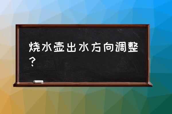 开水器缺点 烧水壶出水方向调整？