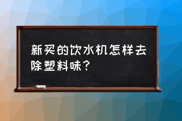 刚买的饮水机用白醋清洗有用吗 新买的饮水机怎样去除塑料味？