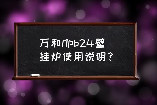 壁挂采暖炉运行多长时间需要补水 万和l1pb24壁挂炉使用说明？