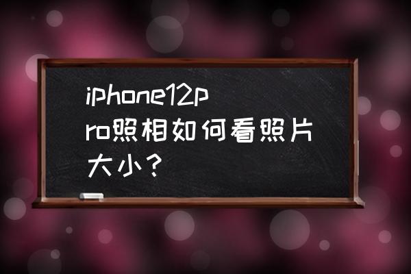 如何确认照片的大小尺寸 iphone12pro照相如何看照片大小？