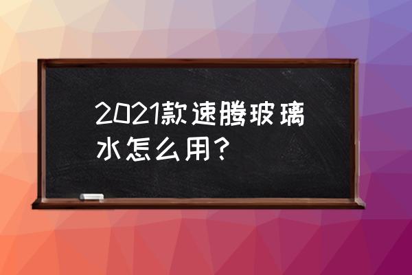 速腾雨刮器正确使用方法 2021款速腾玻璃水怎么用？