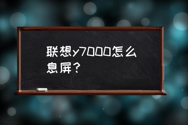 联想y7000屏幕不亮怎么办 联想y7000怎么息屏？