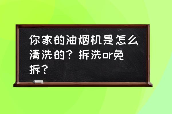 快速有效的清洗油烟机 你家的油烟机是怎么清洗的？拆洗or免拆？