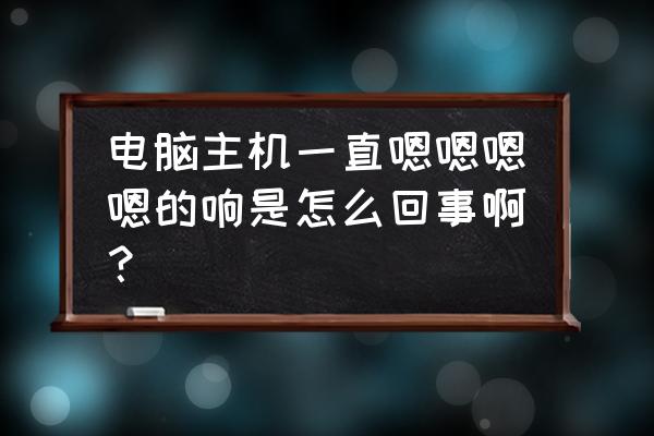 电脑主机一直响怎么解决 电脑主机一直嗯嗯嗯嗯的响是怎么回事啊？