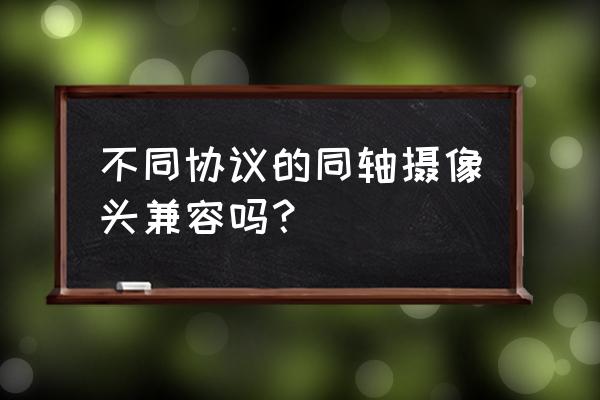 同轴摄像头200万与400万的区别 不同协议的同轴摄像头兼容吗？