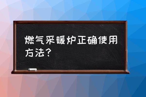 一般采暖炉使用方法 燃气采暖炉正确使用方法？