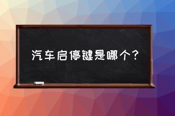 发动机自动启停系统在哪关 汽车启停键是哪个？