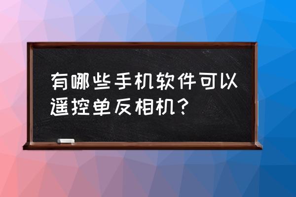 手机拍照怎么拍出单反的效果 有哪些手机软件可以遥控单反相机？