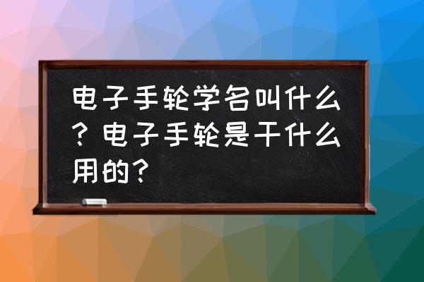 步进电机怎样外接脉冲手摇轮 电子手轮学名叫什么？电子手轮是干什么用的？